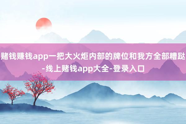 赌钱赚钱app一把大火炬内部的牌位和我方全部糟跶-线上赌钱app大全-登录入口