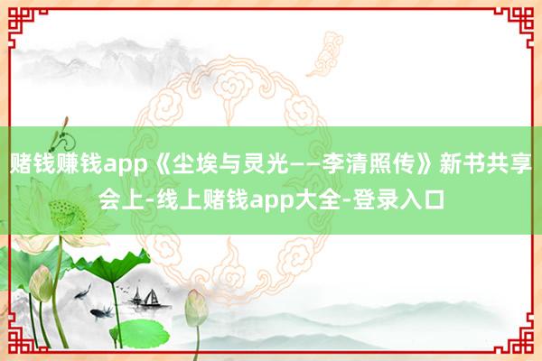 赌钱赚钱app《尘埃与灵光——李清照传》新书共享会上-线上赌钱app大全-登录入口