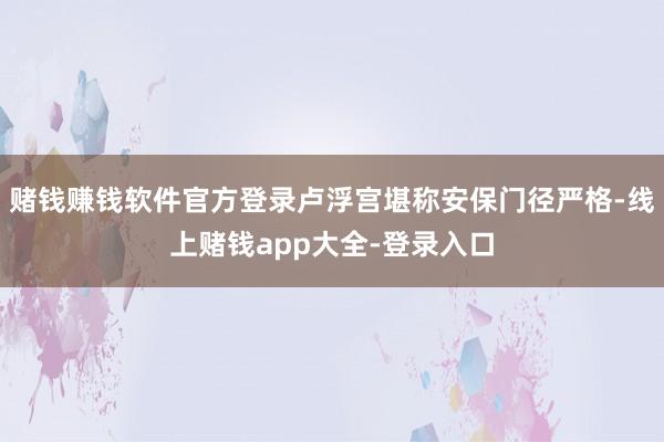 赌钱赚钱软件官方登录卢浮宫堪称安保门径严格-线上赌钱app大全-登录入口