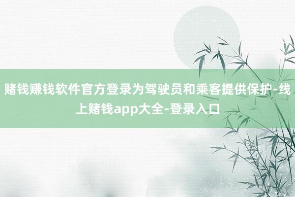 赌钱赚钱软件官方登录为驾驶员和乘客提供保护-线上赌钱app大全-登录入口
