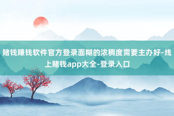 赌钱赚钱软件官方登录面糊的浓稠度需要主办好-线上赌钱app大全-登录入口
