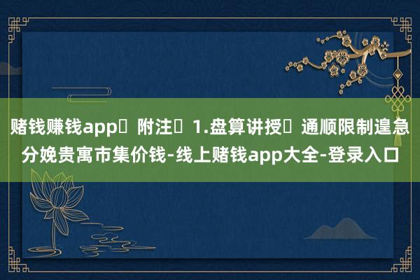 赌钱赚钱app 附注 1.盘算讲授 通顺限制遑急分娩贵寓市集价钱-线上赌钱app大全-登录入口