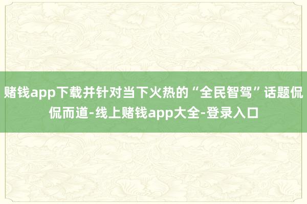 赌钱app下载并针对当下火热的“全民智驾”话题侃侃而道-线上赌钱app大全-登录入口