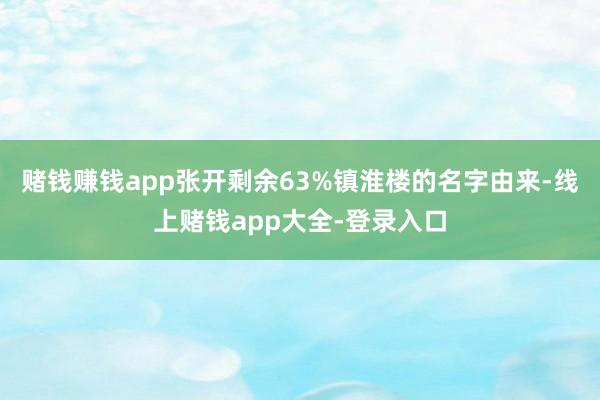 赌钱赚钱app张开剩余63%镇淮楼的名字由来-线上赌钱app大全-登录入口