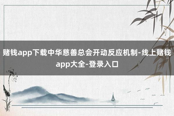 赌钱app下载中华慈善总会开动反应机制-线上赌钱app大全-登录入口