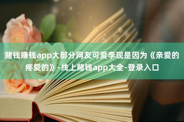 赌钱赚钱app大部分网友可爱李现是因为《亲爱的疼爱的》-线上赌钱app大全-登录入口
