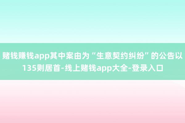 赌钱赚钱app其中案由为“生意契约纠纷”的公告以135则居首-线上赌钱app大全-登录入口