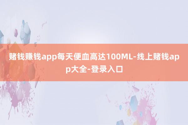 赌钱赚钱app每天便血高达100ML-线上赌钱app大全-登录入口