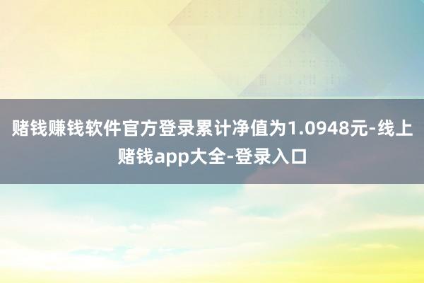 赌钱赚钱软件官方登录累计净值为1.0948元-线上赌钱app大全-登录入口