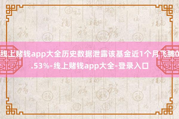 线上赌钱app大全历史数据泄露该基金近1个月飞腾0.53%-线上赌钱app大全-登录入口