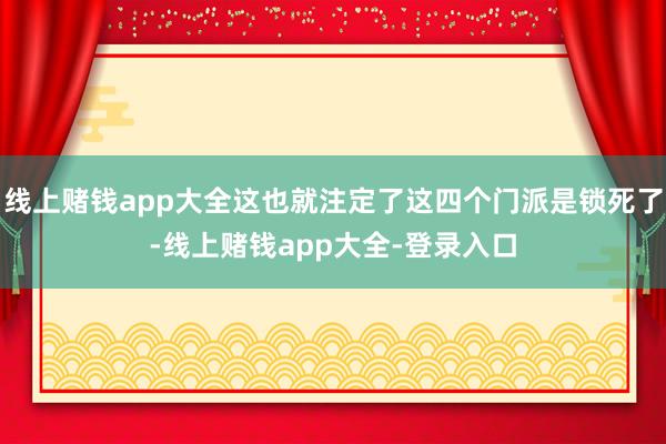 线上赌钱app大全这也就注定了这四个门派是锁死了-线上赌钱app大全-登录入口