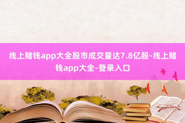 线上赌钱app大全　　股市成交量达7.8亿股-线上赌钱app大全-登录入口