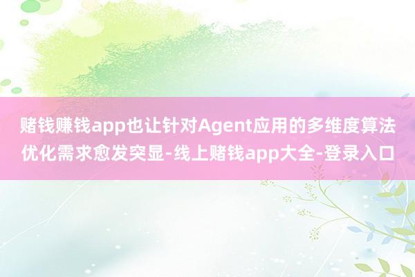 赌钱赚钱app也让针对Agent应用的多维度算法优化需求愈发突显-线上赌钱app大全-登录入口