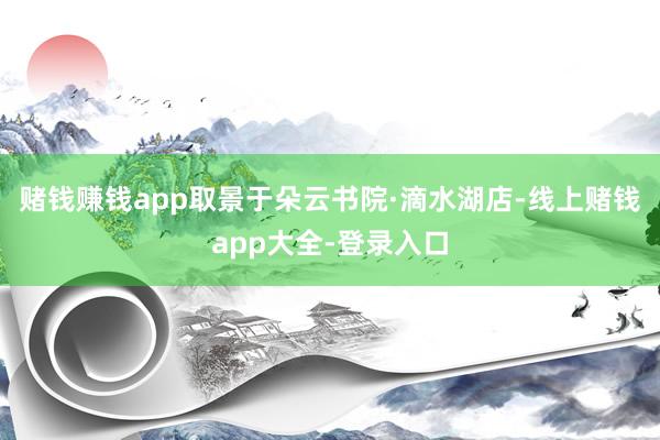 赌钱赚钱app取景于朵云书院·滴水湖店-线上赌钱app大全-登录入口