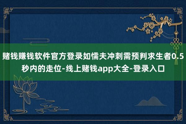 赌钱赚钱软件官方登录如懦夫冲刺需预判求生者0.5秒内的走位-线上赌钱app大全-登录入口