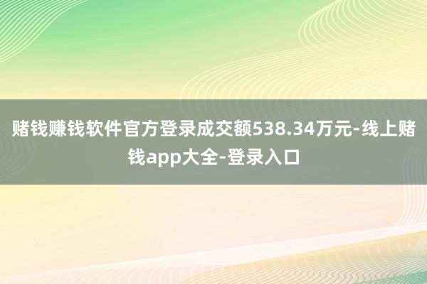 赌钱赚钱软件官方登录成交额538.34万元-线上赌钱app大全-登录入口