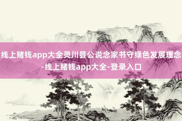 线上赌钱app大全灵川县公说念家书守绿色发展理念-线上赌钱app大全-登录入口