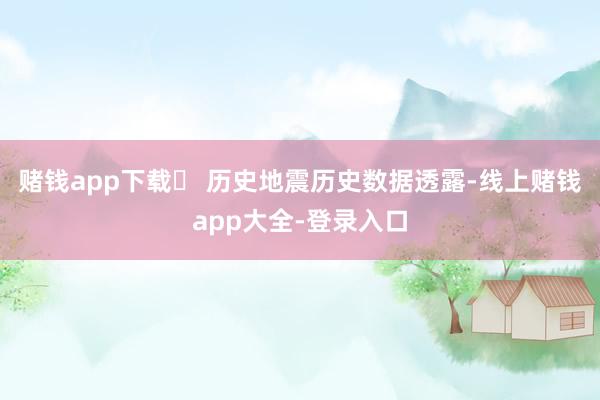 赌钱app下载❏ 历史地震历史数据透露-线上赌钱app大全-登录入口