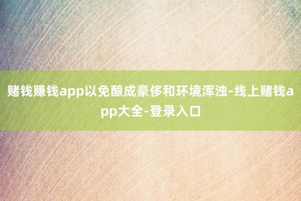 赌钱赚钱app以免酿成豪侈和环境浑浊-线上赌钱app大全-登录入口