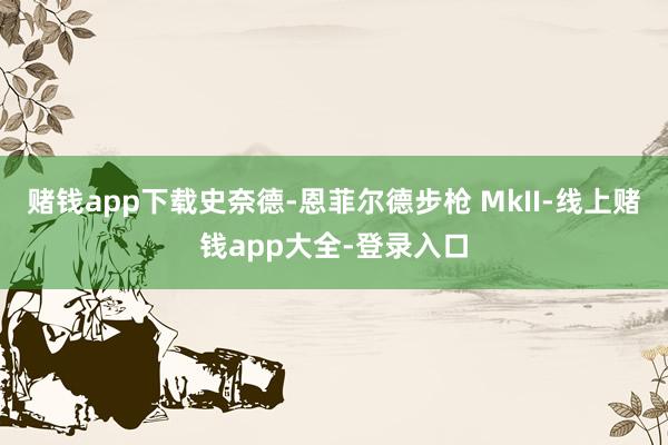 赌钱app下载史奈德-恩菲尔德步枪 MkII-线上赌钱app大全-登录入口