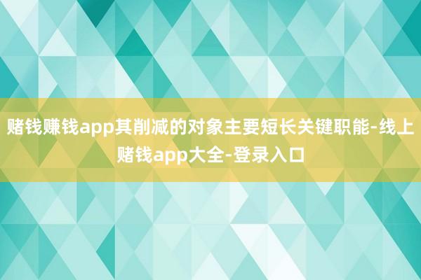 赌钱赚钱app其削减的对象主要短长关键职能-线上赌钱app大全-登录入口