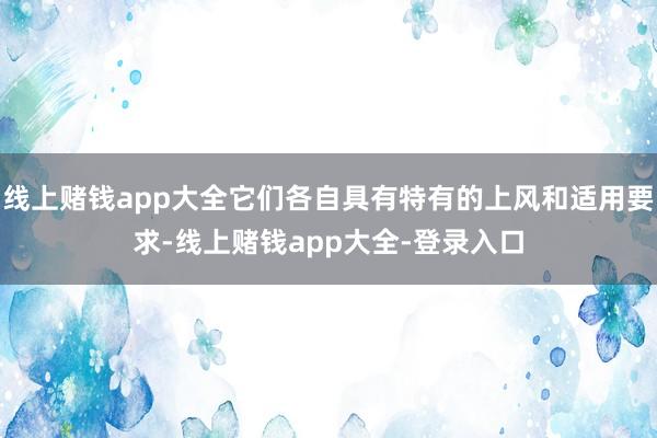 线上赌钱app大全它们各自具有特有的上风和适用要求-线上赌钱app大全-登录入口