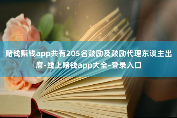 赌钱赚钱app共有205名鼓励及鼓励代理东谈主出席-线上赌钱app大全-登录入口