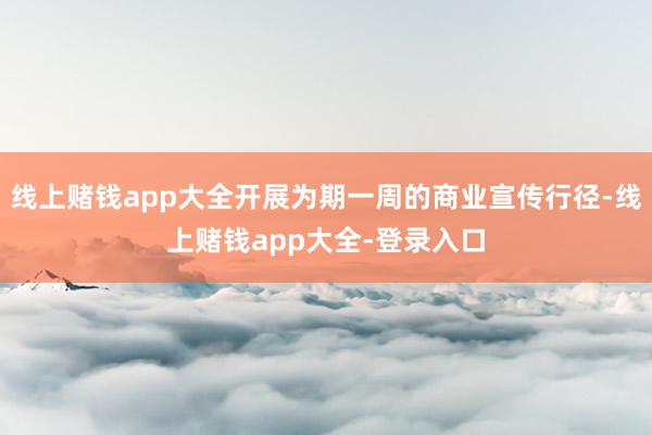 线上赌钱app大全开展为期一周的商业宣传行径-线上赌钱app大全-登录入口