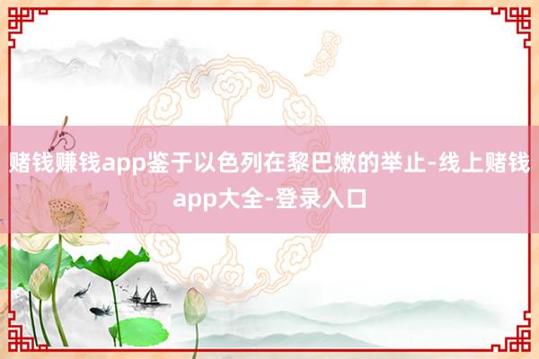 赌钱赚钱app鉴于以色列在黎巴嫩的举止-线上赌钱app大全-登录入口