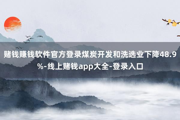 赌钱赚钱软件官方登录煤炭开发和洗选业下降48.9%-线上赌钱app大全-登录入口