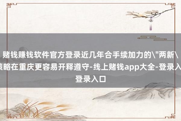 赌钱赚钱软件官方登录近几年合手续加力的