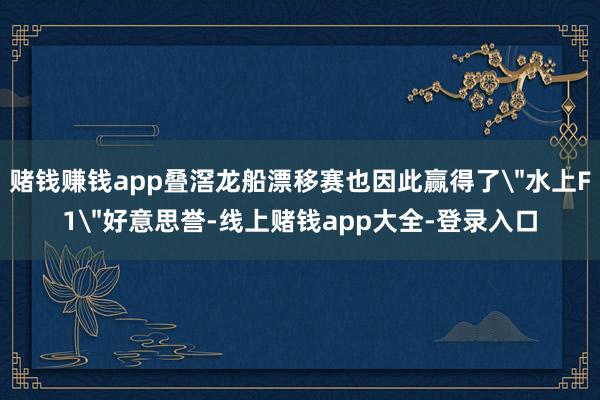 赌钱赚钱app叠滘龙船漂移赛也因此赢得了