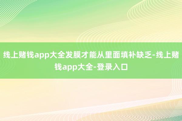 线上赌钱app大全发膜才能从里面填补缺乏-线上赌钱app大全-登录入口