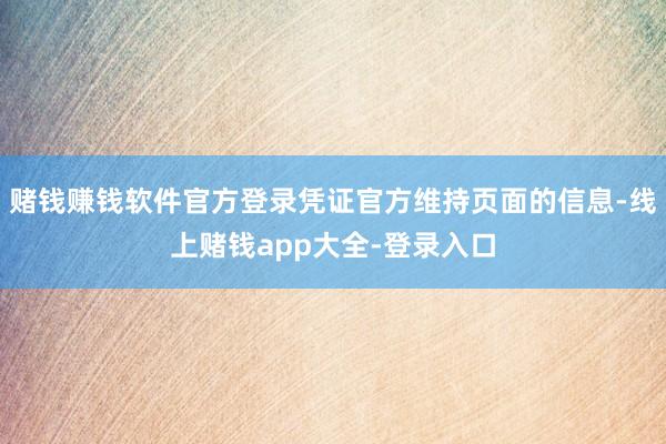 赌钱赚钱软件官方登录凭证官方维持页面的信息-线上赌钱app大全-登录入口