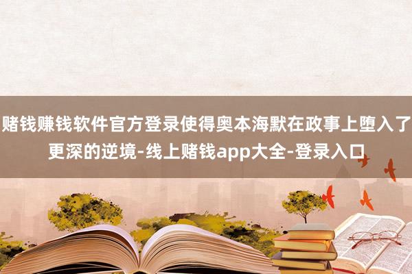 赌钱赚钱软件官方登录使得奥本海默在政事上堕入了更深的逆境-线上赌钱app大全-登录入口