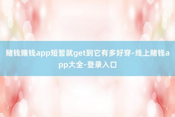 赌钱赚钱app短暂就get到它有多好穿-线上赌钱app大全-登录入口