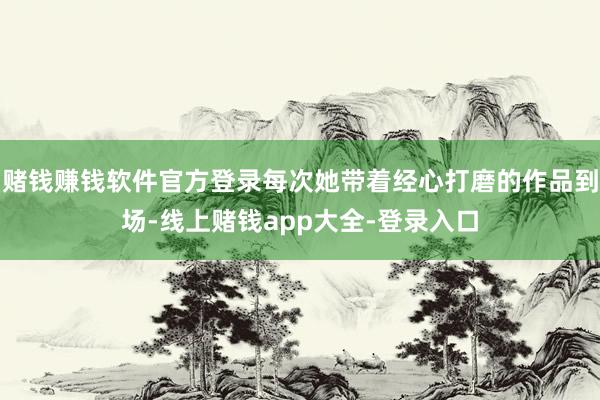 赌钱赚钱软件官方登录每次她带着经心打磨的作品到场-线上赌钱app大全-登录入口