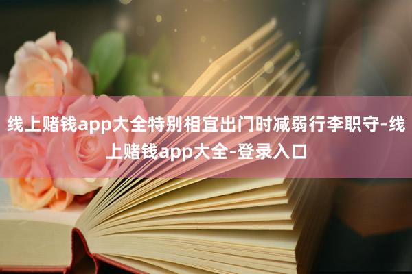 线上赌钱app大全特别相宜出门时减弱行李职守-线上赌钱app大全-登录入口
