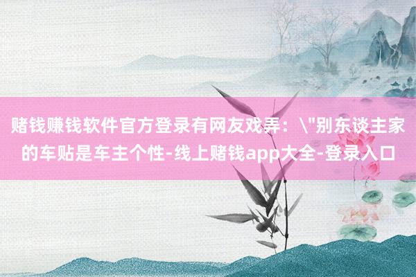 赌钱赚钱软件官方登录有网友戏弄: