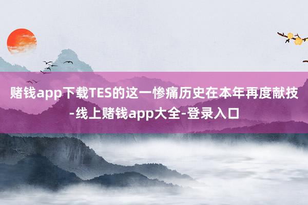 赌钱app下载TES的这一惨痛历史在本年再度献技-线上赌钱app大全-登录入口