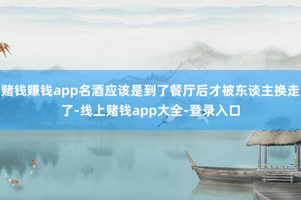 赌钱赚钱app名酒应该是到了餐厅后才被东谈主换走了-线上赌钱app大全-登录入口