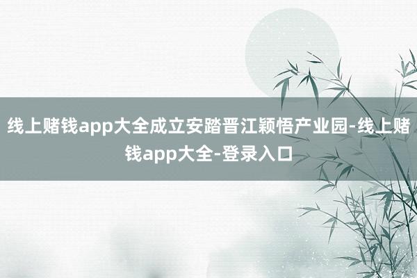 线上赌钱app大全成立安踏晋江颖悟产业园-线上赌钱app大全-登录入口