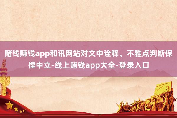 赌钱赚钱app和讯网站对文中诠释、不雅点判断保捏中立-线上赌钱app大全-登录入口