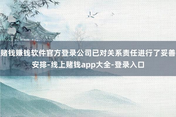 赌钱赚钱软件官方登录公司已对关系责任进行了妥善安排-线上赌钱app大全-登录入口