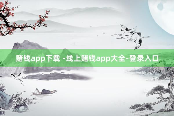 赌钱app下载 -线上赌钱app大全-登录入口