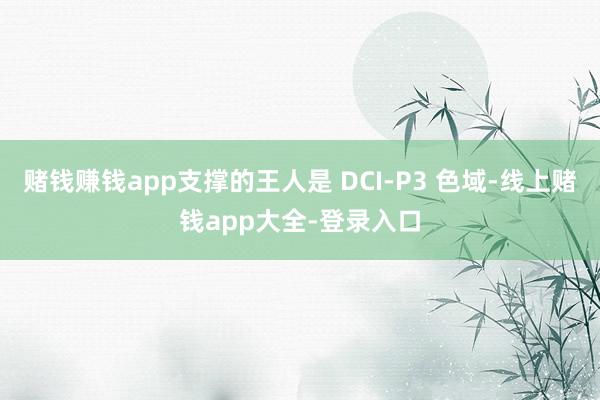 赌钱赚钱app支撑的王人是 DCI-P3 色域-线上赌钱app大全-登录入口