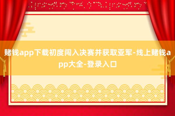 赌钱app下载初度闯入决赛并获取亚军-线上赌钱app大全-登录入口