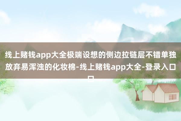 线上赌钱app大全极端设想的侧边拉链层不错单独放弃易浑浊的化妆棉-线上赌钱app大全-登录入口