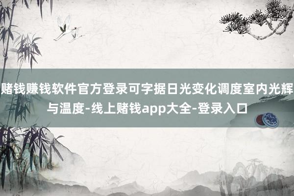 赌钱赚钱软件官方登录可字据日光变化调度室内光辉与温度-线上赌钱app大全-登录入口