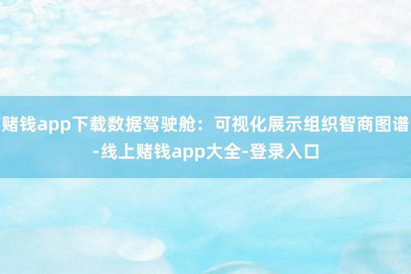 赌钱app下载数据驾驶舱：可视化展示组织智商图谱-线上赌钱app大全-登录入口
